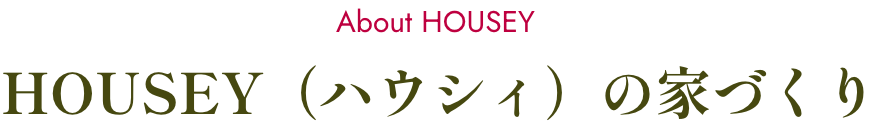HOUSEY（ハウシィ）の家づくり