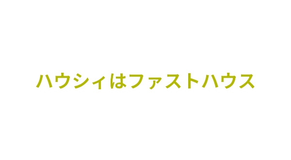 ハウシィはファストハウス