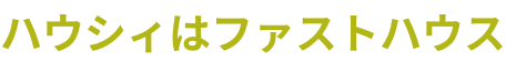 ハウシィはファストハウス
